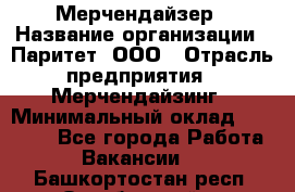 Мерчендайзер › Название организации ­ Паритет, ООО › Отрасль предприятия ­ Мерчендайзинг › Минимальный оклад ­ 26 000 - Все города Работа » Вакансии   . Башкортостан респ.,Октябрьский г.
